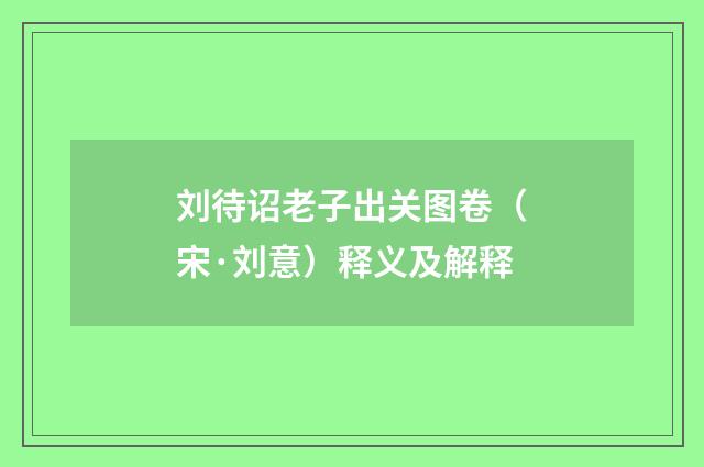 刘待诏老子出关图卷（宋·刘意）释义及解释