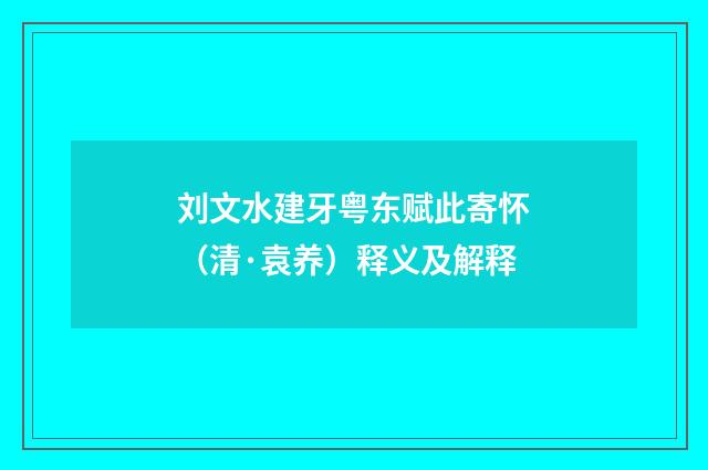 刘文水建牙粤东赋此寄怀（清·袁养）释义及解释