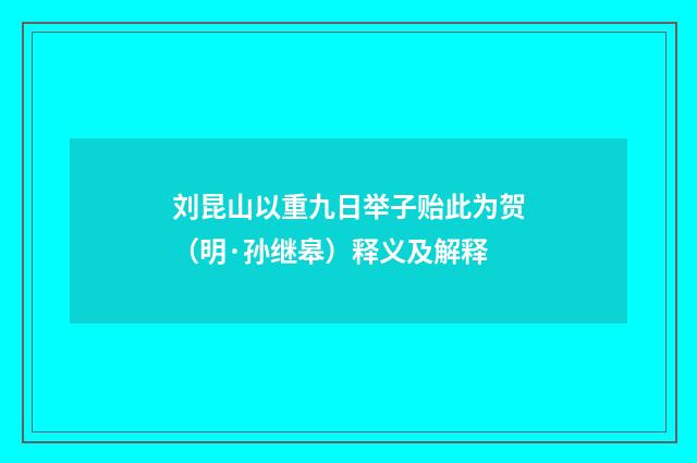 刘昆山以重九日举子贻此为贺（明·孙继皋）释义及解释