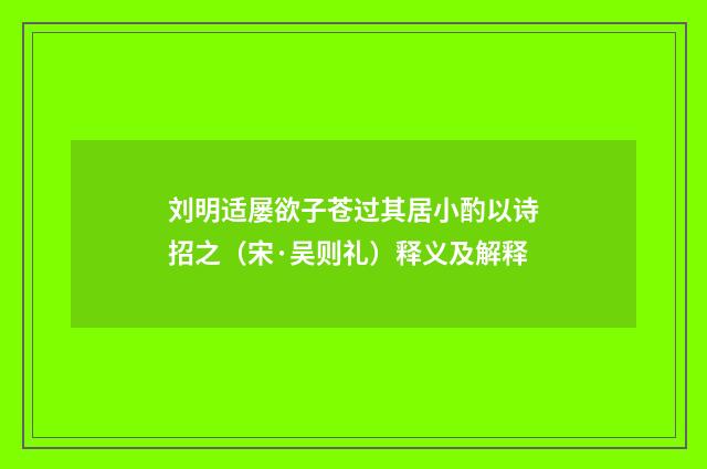 刘明适屡欲子苍过其居小酌以诗招之（宋·吴则礼）释义及解释