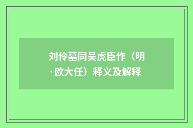 刘伶墓同吴虎臣作（明·欧大任）释义及解释