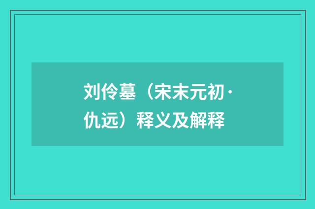 刘伶墓（宋末元初·仇远）释义及解释