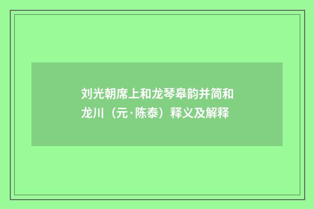 刘光朝席上和龙琴皋韵并简和龙川（元·陈泰）释义及解释