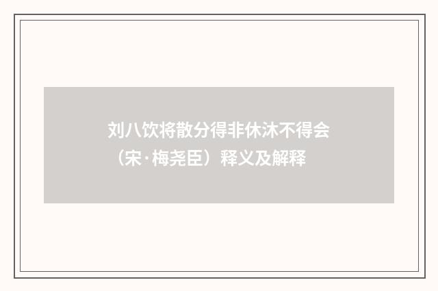 刘八饮将散分得非休沐不得会（宋·梅尧臣）释义及解释