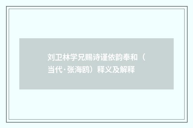 刘卫林学兄赐诗谨依韵奉和（当代·张海鸥）释义及解释