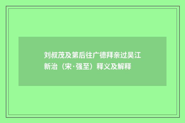 刘叔茂及第后往广德拜亲过吴江新治（宋·强至）释义及解释