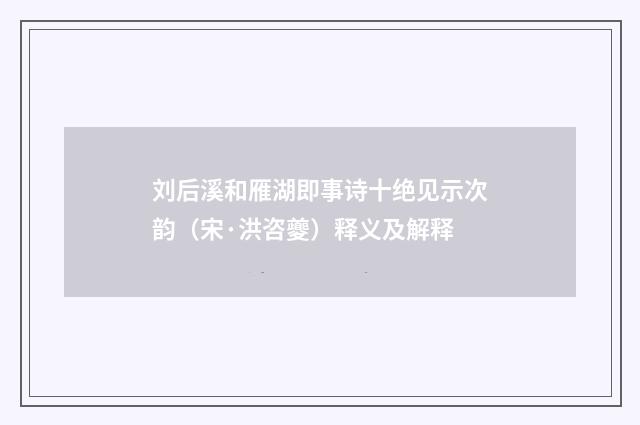 刘后溪和雁湖即事诗十绝见示次韵(宋·洪咨夔)释义及解释