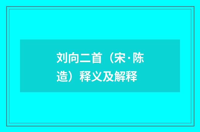 刘向二首（宋·陈造）释义及解释