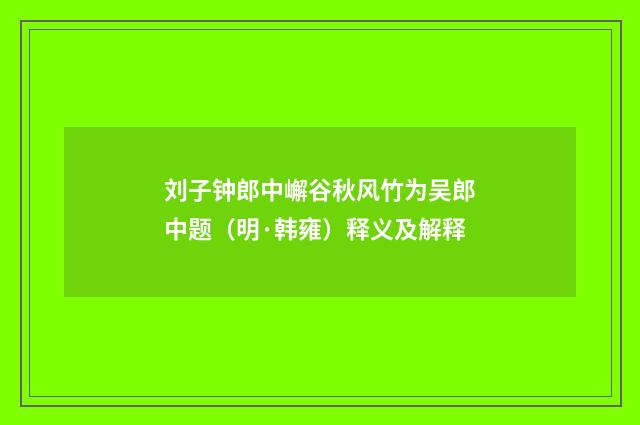 刘子钟郎中嶰谷秋风竹为吴郎中题（明·韩雍）释义及解释