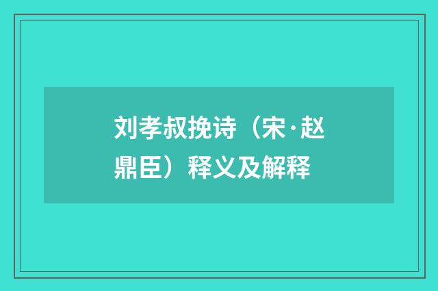 刘孝叔挽诗（宋·赵鼎臣）释义及解释