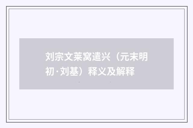 刘宗文莱窝遣兴(元末明初·刘基)释义及解释