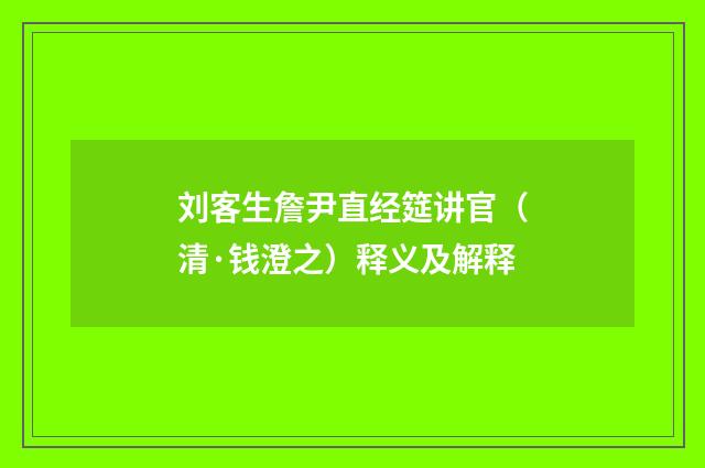 刘客生詹尹直经筵讲官（清·钱澄之）释义及解释