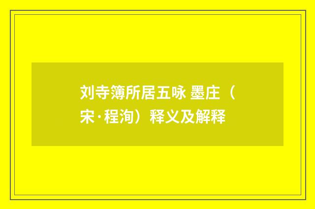 刘寺簿所居五咏 墨庄（宋·程洵）释义及解释