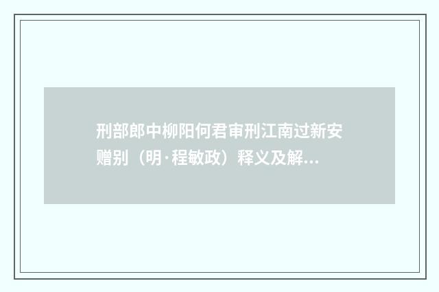 刑部郎中柳阳何君审刑江南过新安赠别（明·程敏政）释义及解释