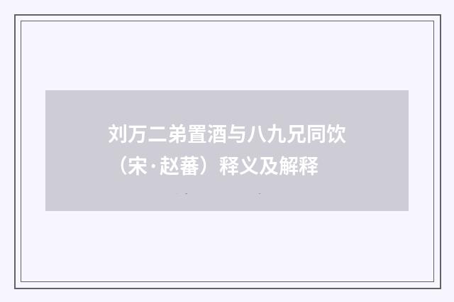 刘万二弟置酒与八九兄同饮（宋·赵蕃）释义及解释