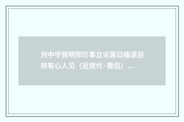 刘中守假明邢玠事立论属曰痛语自称有心人见（近现代·黄侃）释义及解释