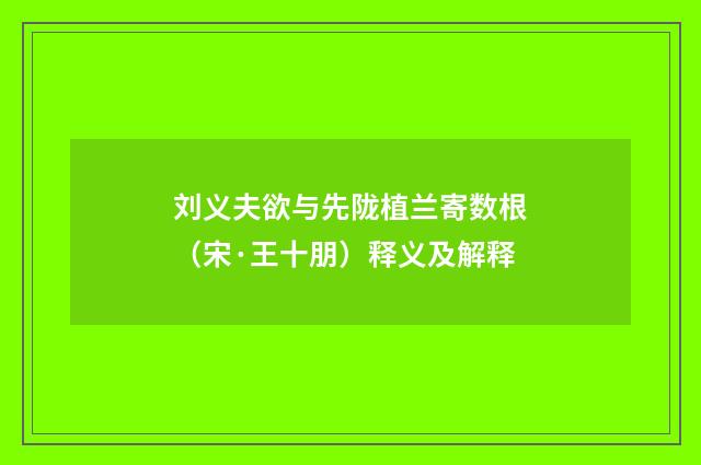 刘义夫欲与先陇植兰寄数根（宋·王十朋）释义及解释