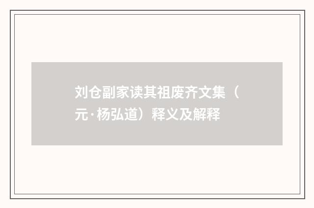 刘仓副家读其祖废齐文集（元·杨弘道）释义及解释