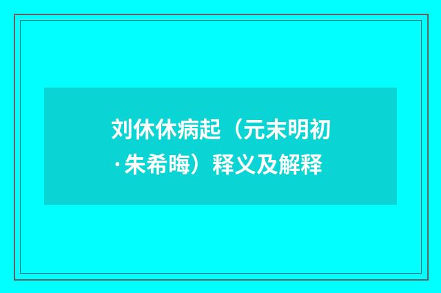 刘休休病起（元末明初·朱希晦）释义及解释
