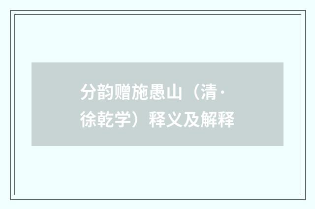 分韵赠施愚山（清·徐乾学）释义及解释