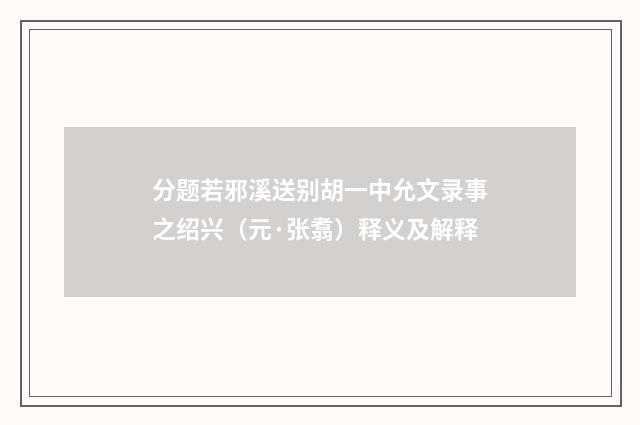 分题若邪溪送别胡一中允文录事之绍兴（元·张翥）释义及解释