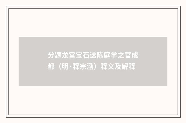 分题龙宫宝石送陈庭学之官成都（明·释宗泐）释义及解释