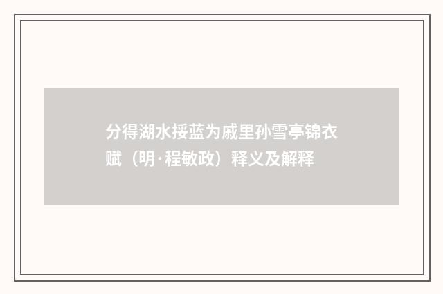 分得湖水挼蓝为戚里孙雪亭锦衣赋（明·程敏政）释义及解释