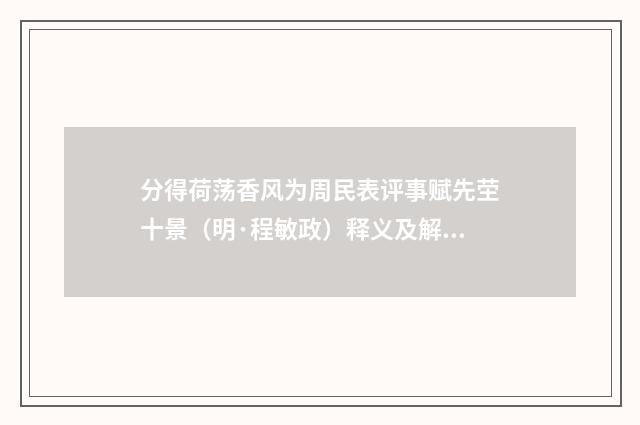 分得荷荡香风为周民表评事赋先茔十景（明·程敏政）释义及解释