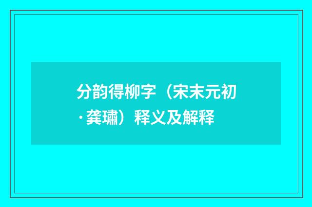 分韵得柳字（宋末元初·龚璛）释义及解释