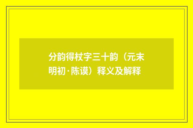 分韵得杖字三十韵（元末明初·陈谟）释义及解释
