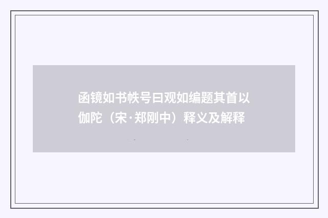 函镜如书帙号曰观如编题其首以伽陀（宋·郑刚中）释义及解释