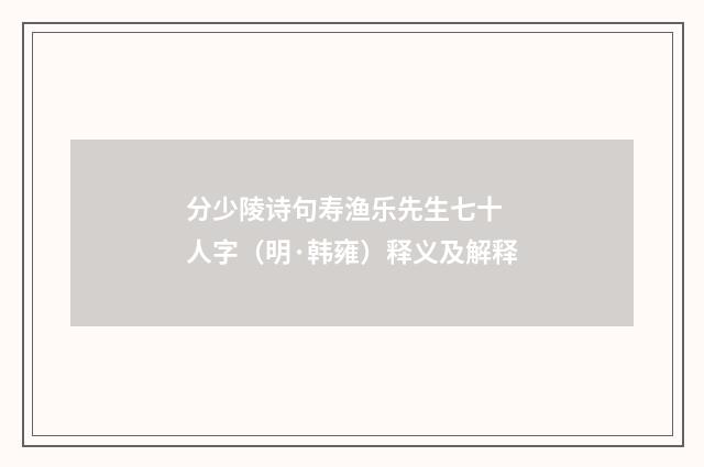 分少陵诗句寿渔乐先生七十 人字（明·韩雍）释义及解释