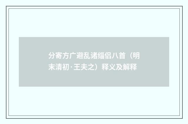 分寄方广避乱诸缁侣八首（明末清初·王夫之）释义及解释