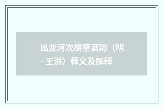 出龙河次胡祭酒韵（明·王洪）释义及解释