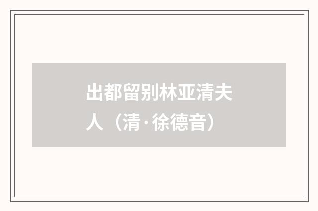 出都留别林亚清夫人（清·徐德音）