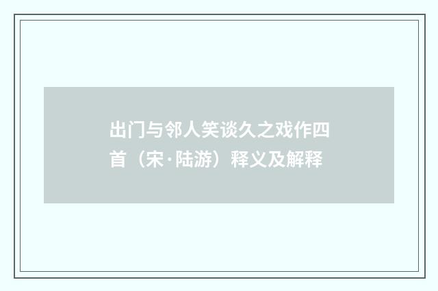 出门与邻人笑谈久之戏作四首（宋·陆游）释义及解释