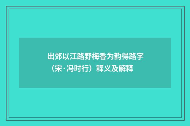 出郊以江路野梅香为韵得路字（宋·冯时行）释义及解释