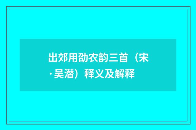 出郊用劭农韵三首（宋·吴潜）释义及解释