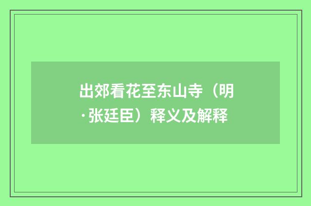 出郊看花至东山寺（明·张廷臣）释义及解释