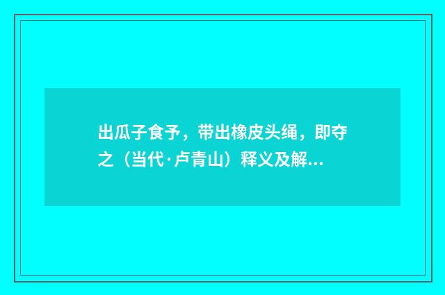 出瓜子食予，带出橡皮头绳，即夺之（当代·卢青山）释义及解释