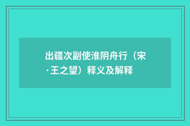 出疆次副使淮阴舟行（宋·王之望）释义及解释