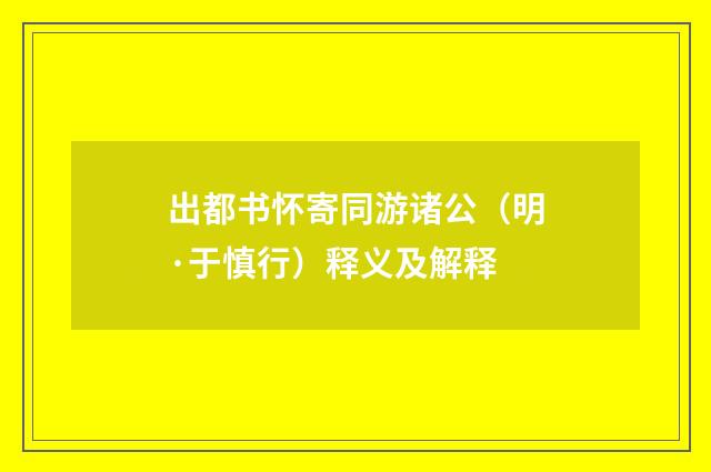 出都书怀寄同游诸公（明·于慎行）释义及解释