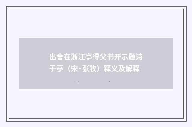 出舍在浙江亭得父书开示题诗于亭（宋·张牧）释义及解释