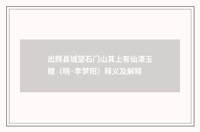 出辉县城望石门山其上有仙潭玉鲤（明·李梦阳）释义及解释