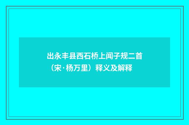 出永丰县西石桥上闻子规二首（宋·杨万里）释义及解释