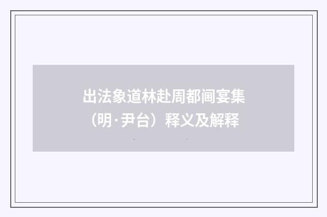 出法象道林赴周都阃宴集（明·尹台）释义及解释