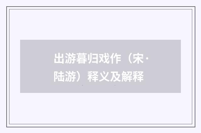 出游暮归戏作（宋·陆游）释义及解释