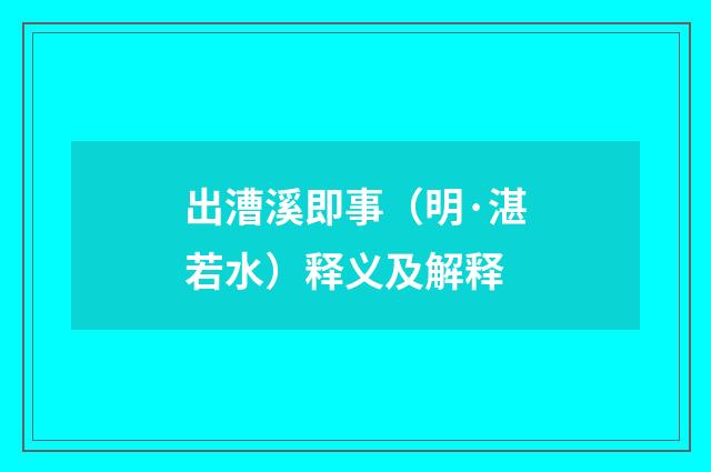 出漕溪即事（明·湛若水）释义及解释