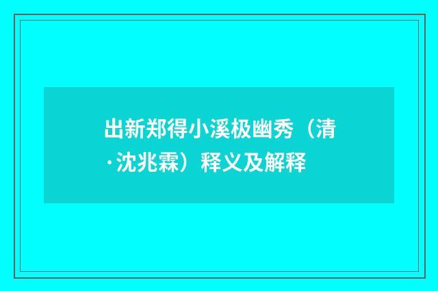 出新郑得小溪极幽秀（清·沈兆霖）释义及解释
