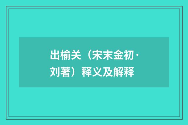 出榆关（宋末金初·刘著）释义及解释